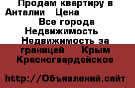 Продам квартиру в Анталии › Цена ­ 8 800 000 - Все города Недвижимость » Недвижимость за границей   . Крым,Красногвардейское